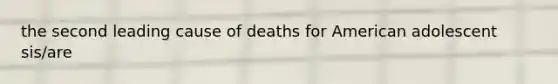 the second leading cause of deaths for American adolescent sis/are