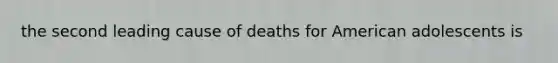 the second leading cause of deaths for American adolescents is