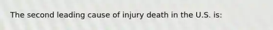 The second leading cause of injury death in the U.S. is: