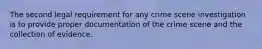 The second legal requirement for any crime scene investigation is to provide proper documentation of the crime scene and the collection of evidence.