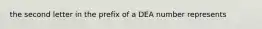 the second letter in the prefix of a DEA number represents