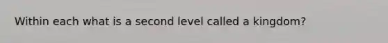 Within each what is a second level called a kingdom?