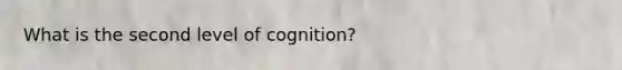 What is the second level of cognition?