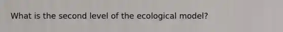 What is the second level of the ecological model?