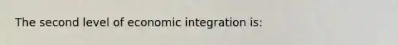 The second level of economic integration is: