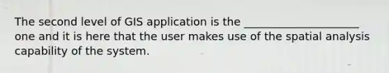 The second level of GIS application is the _____________________ one and it is here that the user makes use of the spatial analysis capability of the system.