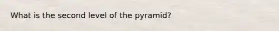 What is the second level of the pyramid?