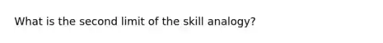 What is the second limit of the skill analogy?