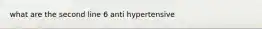 what are the second line 6 anti hypertensive