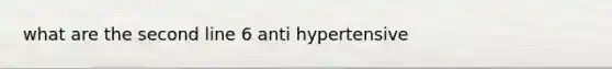 what are the second line 6 anti hypertensive