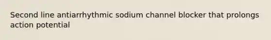 Second line antiarrhythmic sodium channel blocker that prolongs action potential