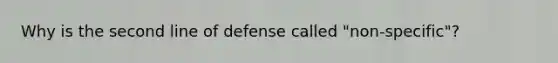 Why is the second line of defense called "non-specific"?