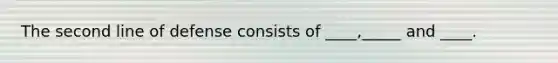 The second line of defense consists of ____,_____ and ____.