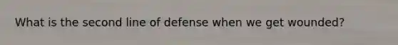 What is the second line of defense when we get wounded?