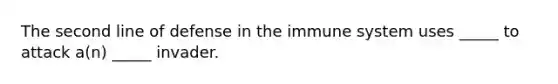 The second line of defense in the immune system uses _____ to attack a(n) _____ invader.