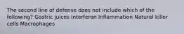 The second line of defense does not include which of the following? Gastric juices Interferon Inflammation Natural killer cells Macrophages