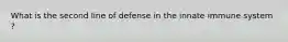What is the second line of defense in the innate immune system ?