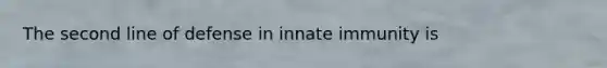 The second line of defense in innate immunity is