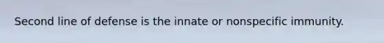 Second line of defense is the innate or nonspecific immunity.