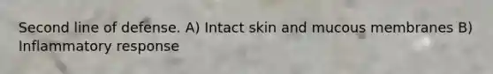 Second line of defense. A) Intact skin and mucous membranes B) Inflammatory response