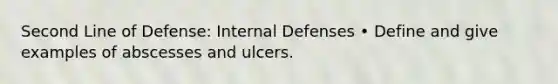 Second Line of Defense: Internal Defenses • Define and give examples of abscesses and ulcers.