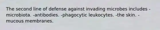 The second line of defense against invading microbes includes -microbiota. -antibodies. -phagocytic leukocytes. -the skin. -mucous membranes.