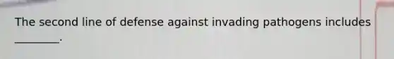 The second line of defense against invading pathogens includes ________.