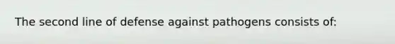 The second line of defense against pathogens consists of: