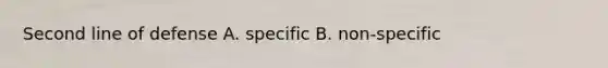 Second line of defense A. specific B. non-specific