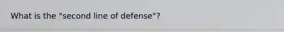 What is the "second line of defense"?