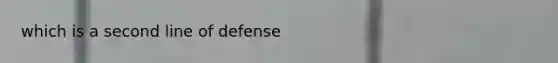 which is a second line of defense