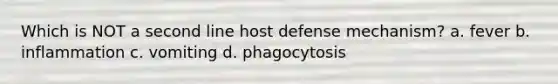 Which is NOT a second line host defense mechanism? a. fever b. inflammation c. vomiting d. phagocytosis