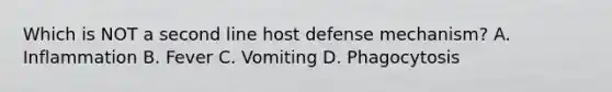 Which is NOT a second line host defense mechanism? A. Inflammation B. Fever C. Vomiting D. Phagocytosis