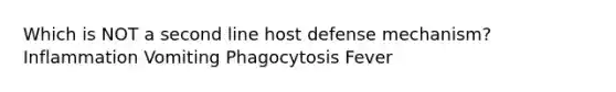 Which is NOT a second line host defense mechanism? Inflammation Vomiting Phagocytosis Fever