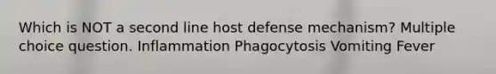 Which is NOT a second line host defense mechanism? Multiple choice question. Inflammation Phagocytosis Vomiting Fever