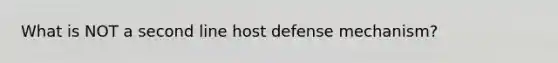 What is NOT a second line host defense mechanism?