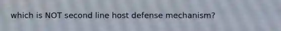 which is NOT second line host defense mechanism?