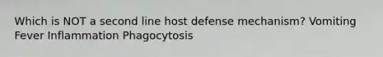 Which is NOT a second line host defense mechanism? Vomiting Fever Inflammation Phagocytosis