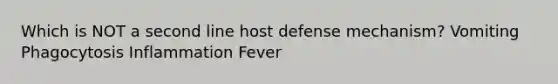 Which is NOT a second line host defense mechanism? Vomiting Phagocytosis Inflammation Fever