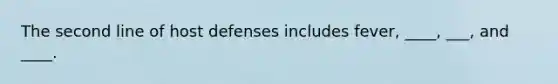 The second line of host defenses includes fever, ____, ___, and ____.