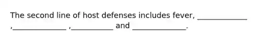 The second line of host defenses includes fever, _____________ ,______________ ,___________ and ______________.