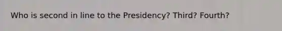 Who is second in line to the Presidency? Third? Fourth?