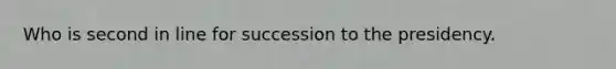 Who is second in line for succession to the presidency.