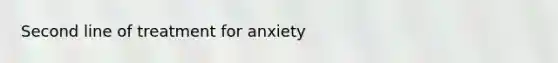 Second line of treatment for anxiety