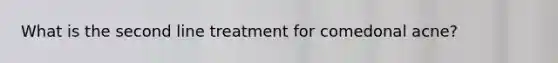 What is the second line treatment for comedonal acne?