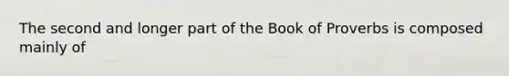 The second and longer part of the Book of Proverbs is composed mainly of