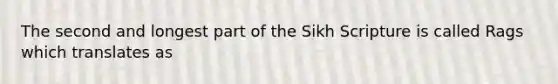 The second and longest part of the Sikh Scripture is called Rags which translates as