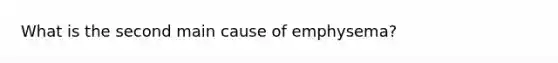 What is the second main cause of emphysema?