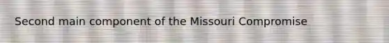 Second main component of the Missouri Compromise