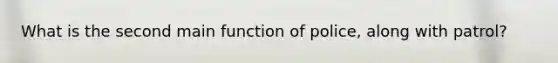 What is the second main function of police, along with patrol?